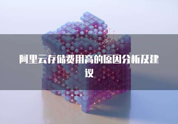 阿里云存储费用高的原因分析及建议