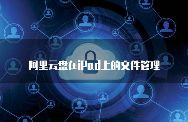 阿里云盘在iPad上的文件管理
