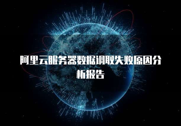 阿里云服务器数据调取失败原因分析报告