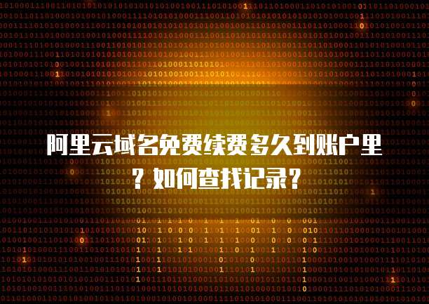 阿里云域名免费续费多久到账户里?如何查找记录?