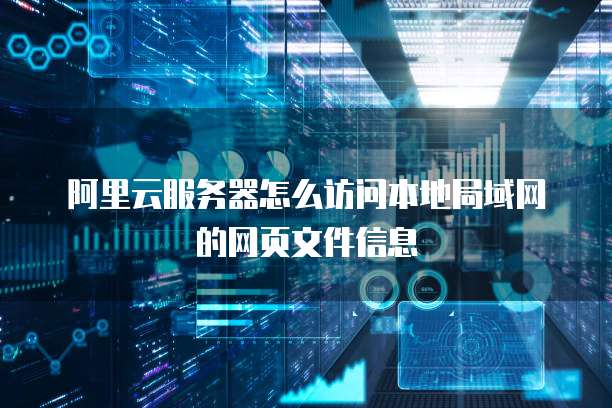 阿里云服务器怎么访问本地局域网的网页文件信息
