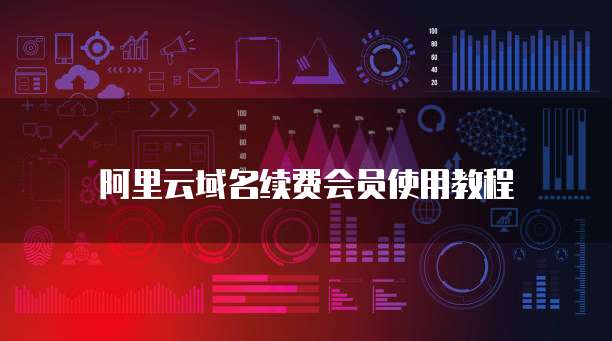 阿里云域名续费会员使用教程