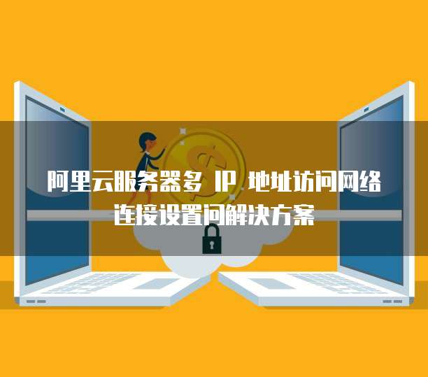 阿里云服务器多 IP 地址访问网络连接设置问解决方案