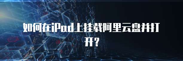 如何在iPad上挂载阿里云盘并打开？