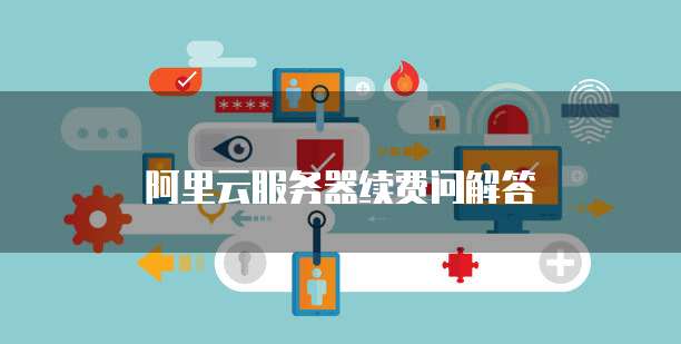 阿里云服务器续费问解答