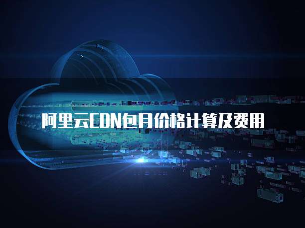 阿里云CDN包月价格计算及费用