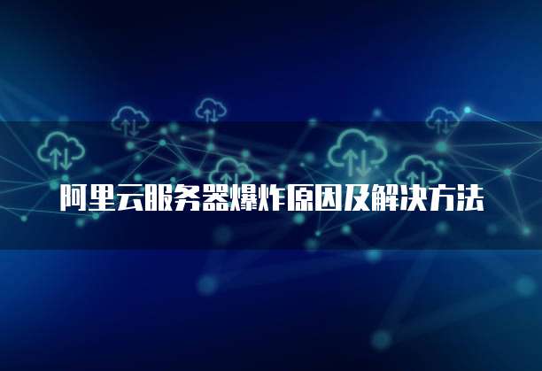 阿里云服务器爆炸原因及解决方法