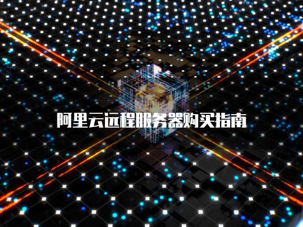 阿里云远程服务器购买指南