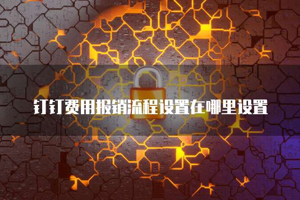 钉钉费用报销流程设置在哪里设置