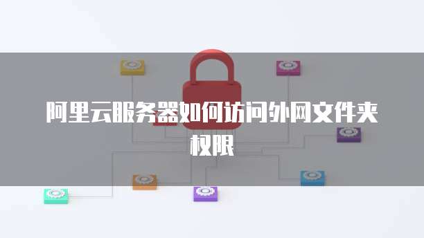 阿里云服务器如何访问外网文件夹权限