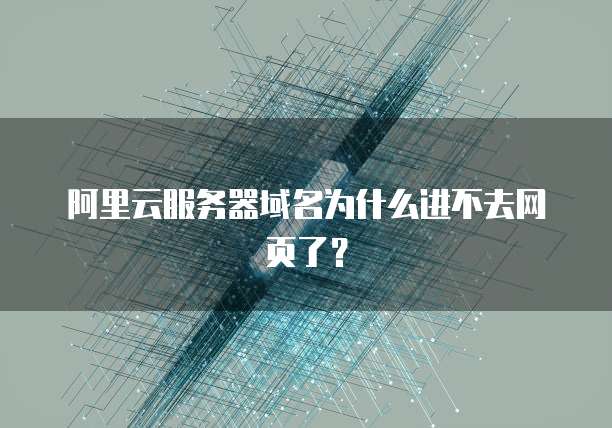 阿里云服务器域名为什么进不去网页了?