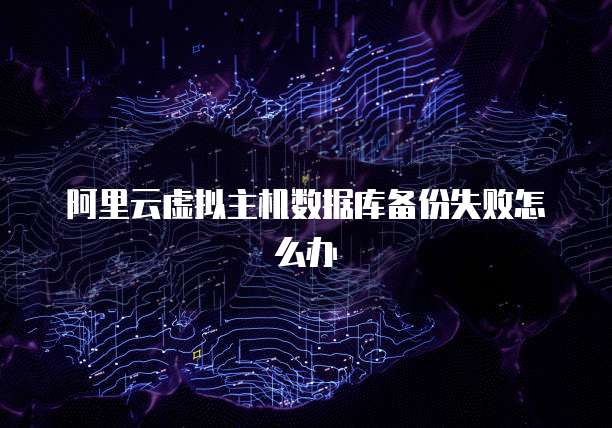 阿里云虚拟主机数据库备份失败怎么办
