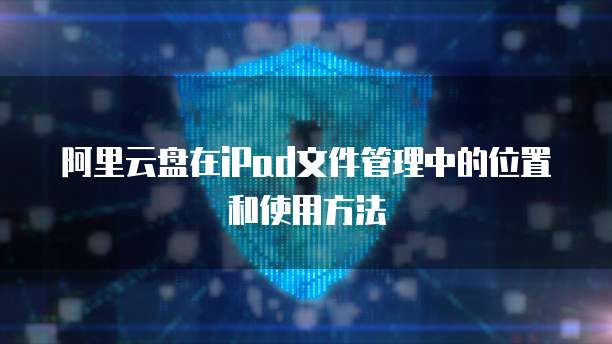 阿里云盘在iPad文件管理中的位置和使用方法