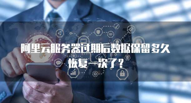 阿里云服务器过期后数据保留多久恢复一次了？