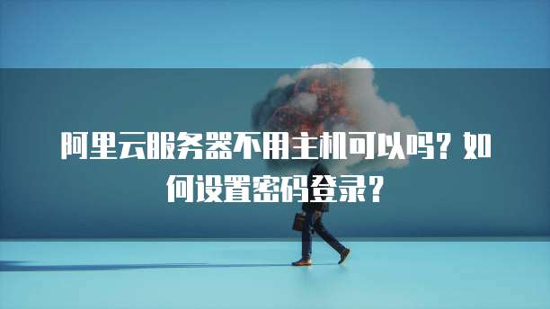 阿里云服务器不用主机可以吗?如何设置密码登录?