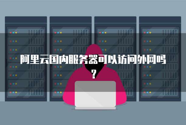 阿里云国内服务器可以访问外网吗?