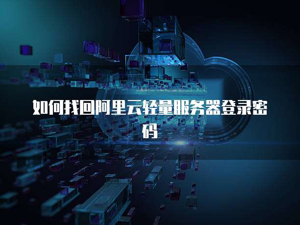 如何找回阿里云轻量服务器登录密码