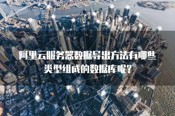 阿里云服务器数据导出方法有哪些类型组成的数据库呢?