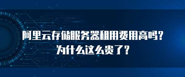 阿里云存储服务器租用费用高吗?为什么这么贵了?