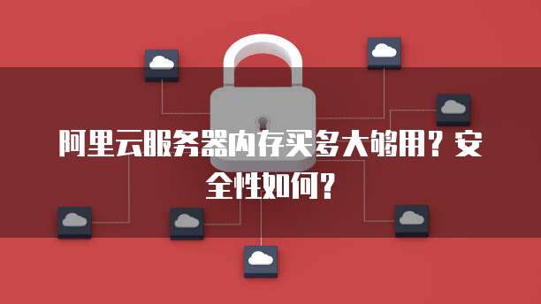 阿里云服务器内存买多大够用?安全性如何?