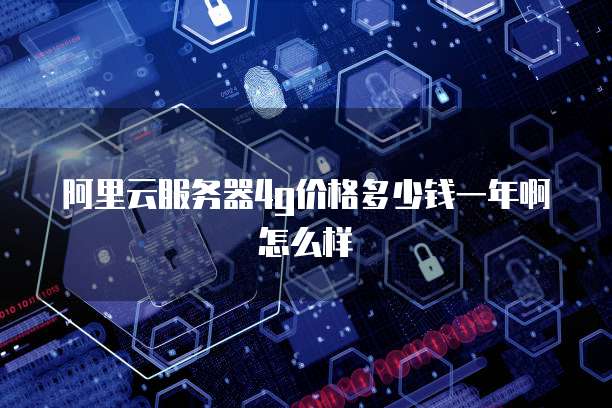 阿里云服务器4g价格多少钱一年啊怎么样