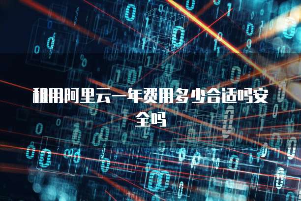 租用阿里云一年费用多少合适吗安全吗
