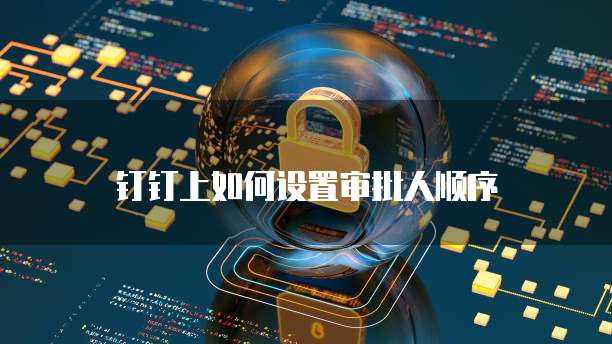 钉钉上如何设置审批人顺序