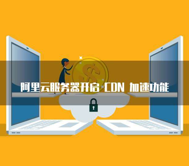 阿里云服务器开启 CDN 加速功能