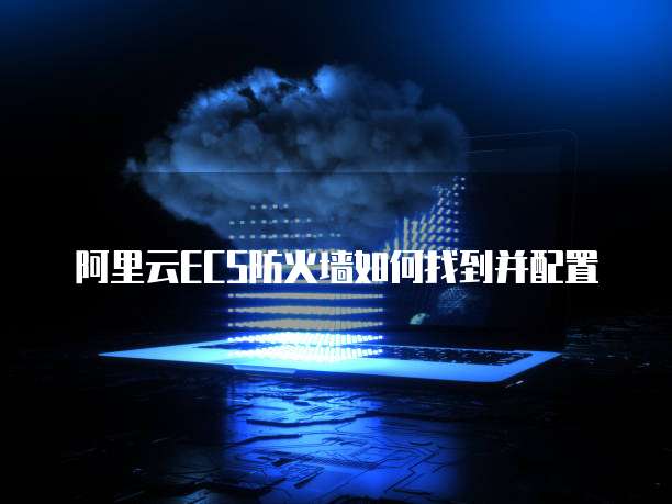 阿里云ECS防火墙如何找到并配置
