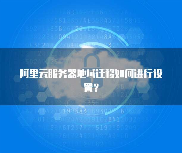 阿里云服务器地域迁移如何进行设置?