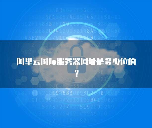 阿里云国际服务器网址是多少位的?