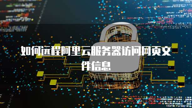 如何远程阿里云服务器访问网页文件信息