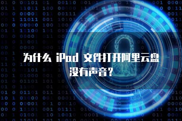 为什么 iPad 文件打开阿里云盘没有声音?