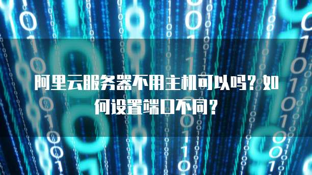 阿里云服务器不用主机可以吗?如何设置端口不同?