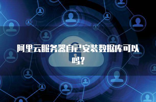 阿里云服务器自己安装数据库可以吗?
