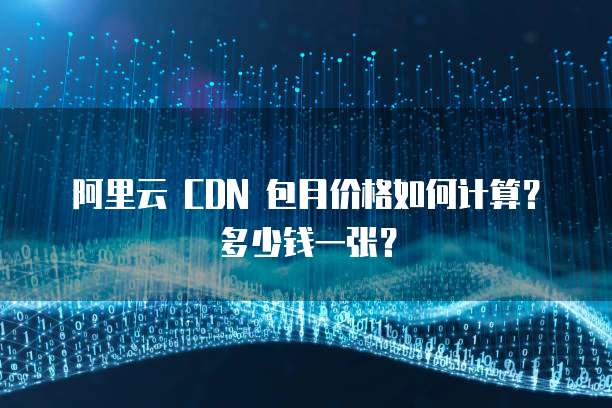 阿里云 CDN 包月价格如何计算？多少钱一张？