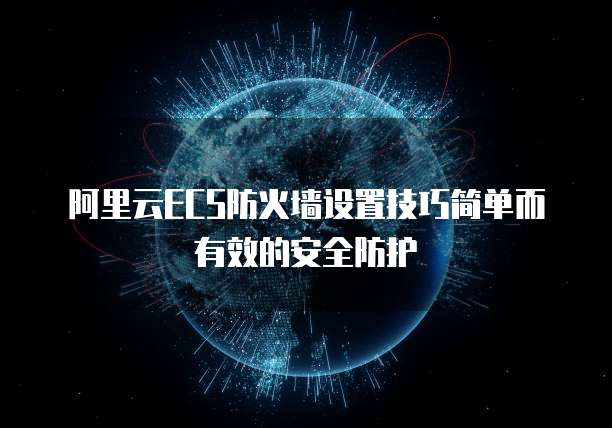 阿里云ECS防火墙设置技巧简单而有效的安全防护