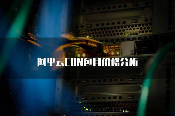阿里云CDN包月价格分析