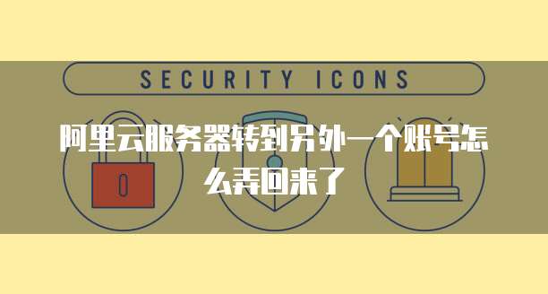 阿里云服务器转到另外一个账号怎么弄回来了
