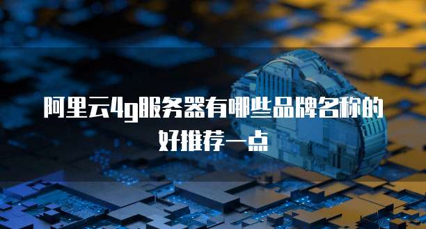 阿里云4g服务器有哪些品牌名称的好推荐一点
