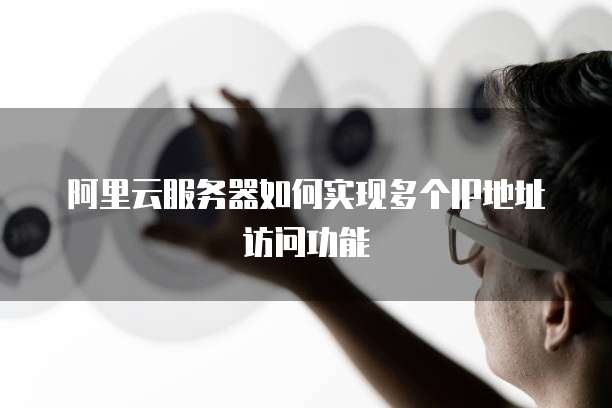 阿里云服务器如何实现多个IP地址访问功能