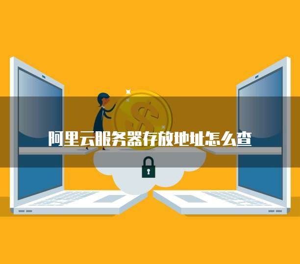 阿里云服务器存放地址怎么查