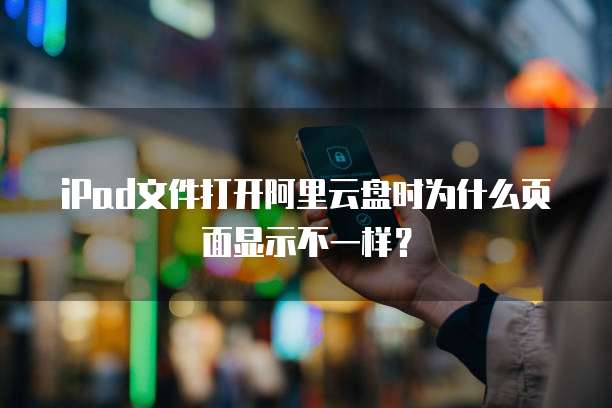 iPad文件打开阿里云盘时为什么页面显示不一样?