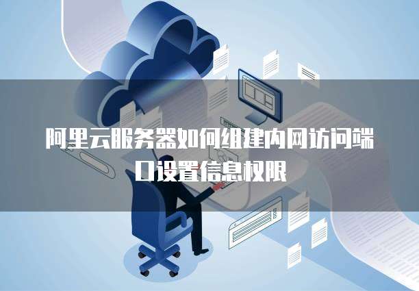 阿里云服务器如何组建内网访问端口设置信息权限