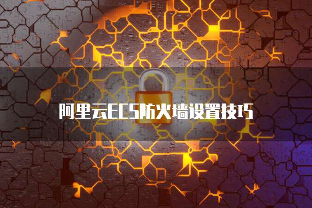 阿里云ECS防火墙设置技巧