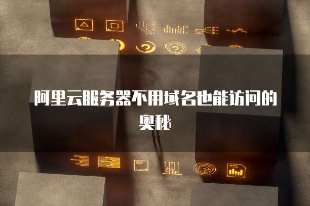 阿里云服务器不用域名也能访问的奥秘