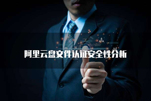 阿里云盘文件认证安全性分析