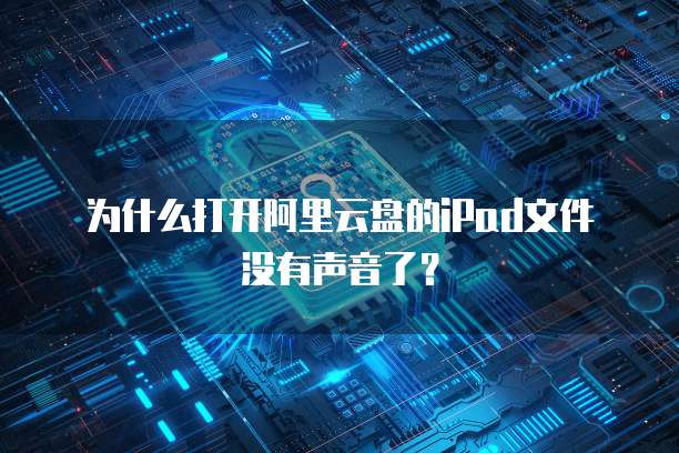 为什么打开阿里云盘的iPad文件没有声音了？