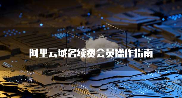 阿里云域名续费会员操作指南