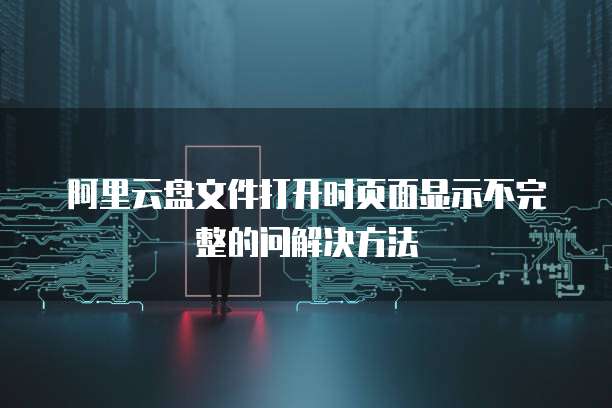阿里云盘文件打开时页面显示不完整的问解决方法